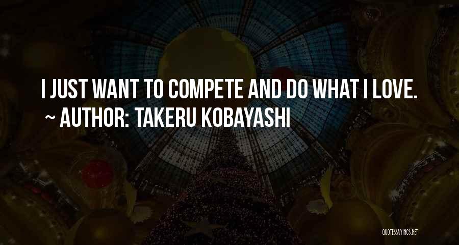 Takeru Kobayashi Quotes: I Just Want To Compete And Do What I Love.