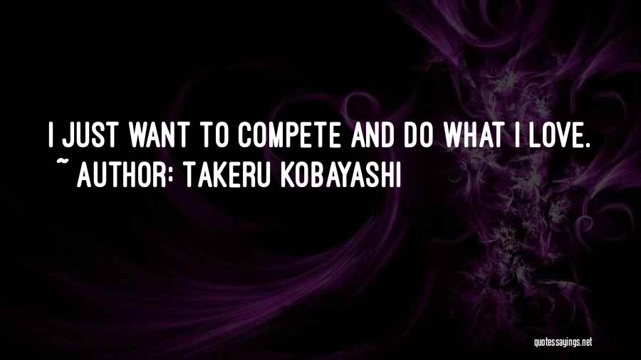 Takeru Kobayashi Quotes: I Just Want To Compete And Do What I Love.