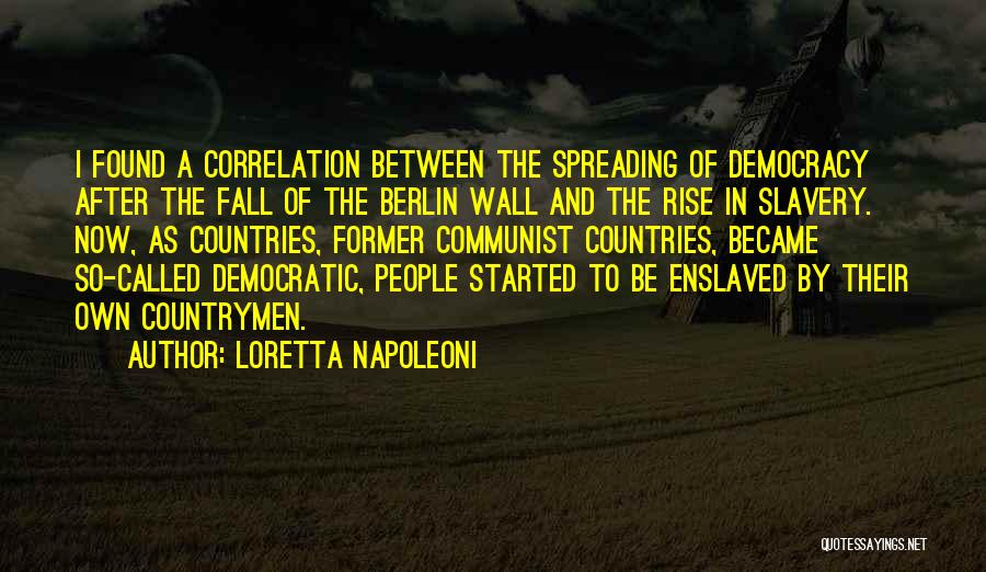 Loretta Napoleoni Quotes: I Found A Correlation Between The Spreading Of Democracy After The Fall Of The Berlin Wall And The Rise In