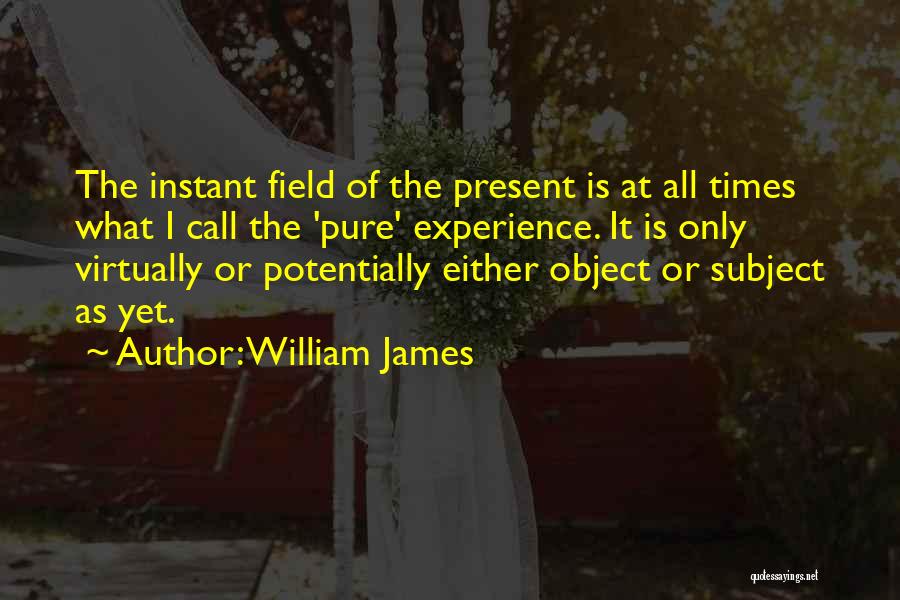 William James Quotes: The Instant Field Of The Present Is At All Times What I Call The 'pure' Experience. It Is Only Virtually