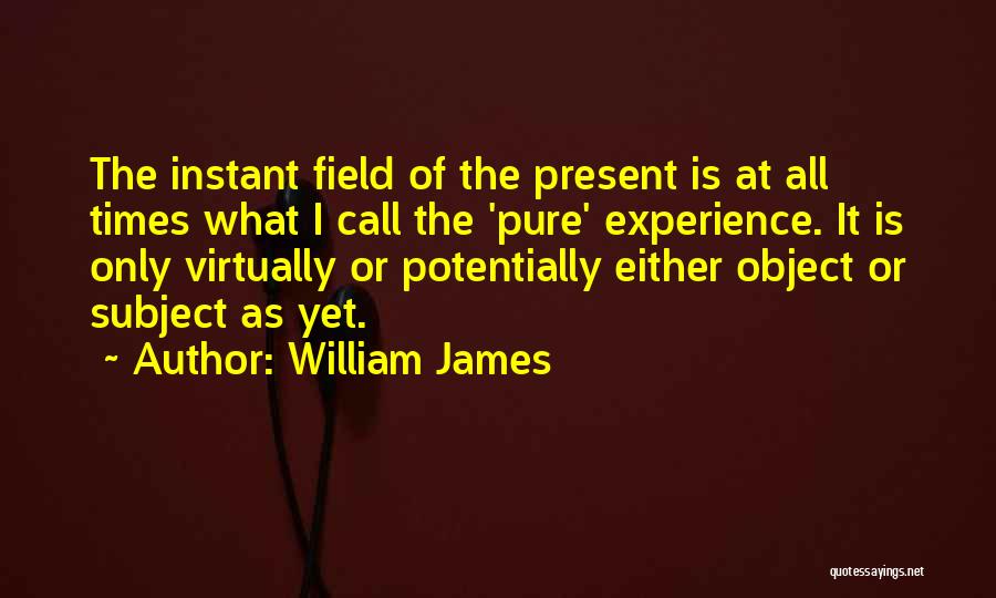 William James Quotes: The Instant Field Of The Present Is At All Times What I Call The 'pure' Experience. It Is Only Virtually