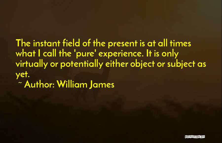 William James Quotes: The Instant Field Of The Present Is At All Times What I Call The 'pure' Experience. It Is Only Virtually