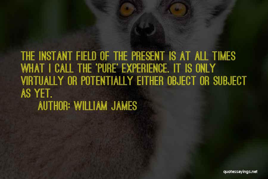 William James Quotes: The Instant Field Of The Present Is At All Times What I Call The 'pure' Experience. It Is Only Virtually