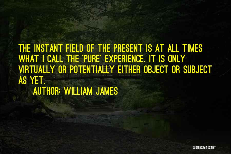 William James Quotes: The Instant Field Of The Present Is At All Times What I Call The 'pure' Experience. It Is Only Virtually