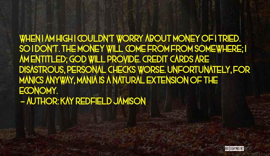 Kay Redfield Jamison Quotes: When I Am High I Couldn't Worry About Money Of I Tried. So I Don't. The Money Will Come From