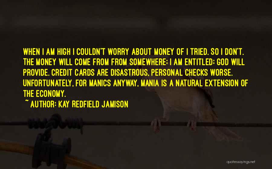 Kay Redfield Jamison Quotes: When I Am High I Couldn't Worry About Money Of I Tried. So I Don't. The Money Will Come From