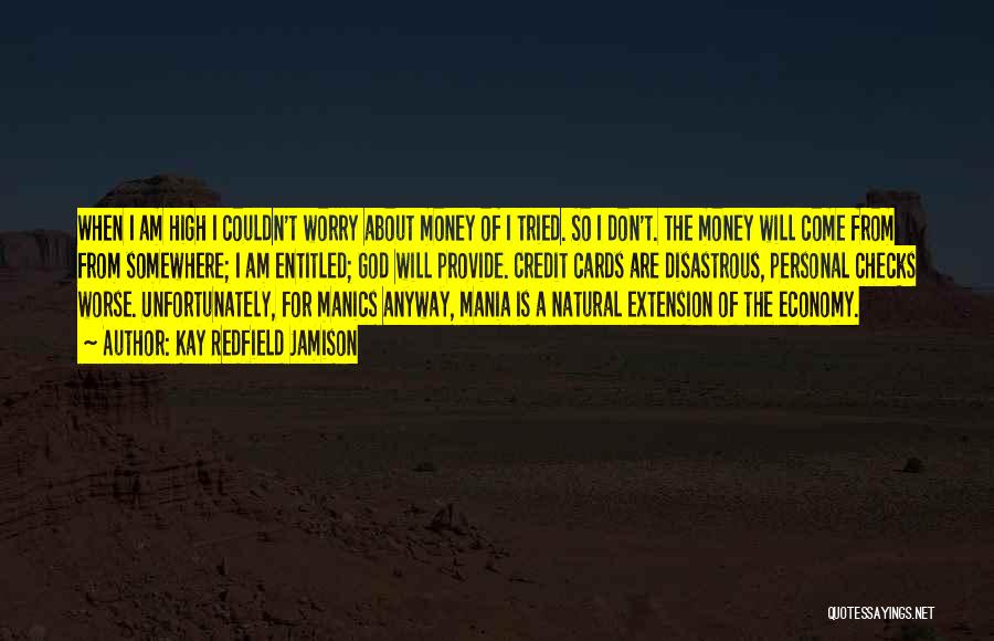 Kay Redfield Jamison Quotes: When I Am High I Couldn't Worry About Money Of I Tried. So I Don't. The Money Will Come From