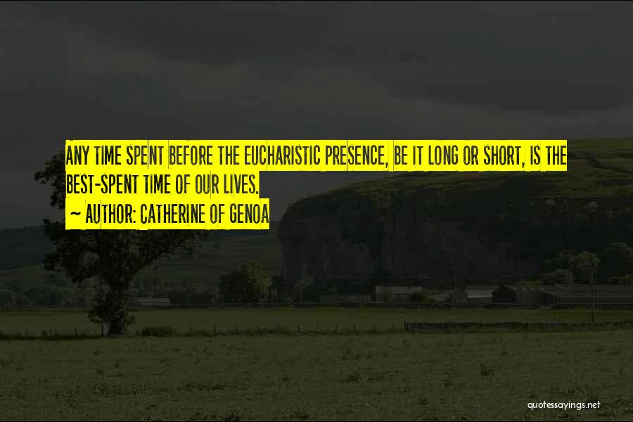 Catherine Of Genoa Quotes: Any Time Spent Before The Eucharistic Presence, Be It Long Or Short, Is The Best-spent Time Of Our Lives.