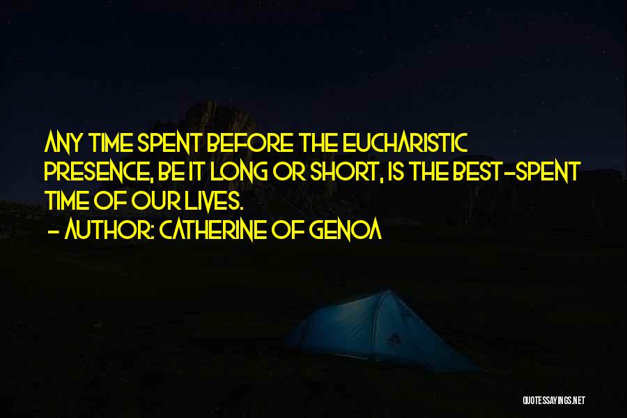 Catherine Of Genoa Quotes: Any Time Spent Before The Eucharistic Presence, Be It Long Or Short, Is The Best-spent Time Of Our Lives.