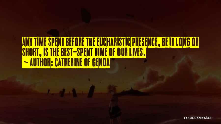 Catherine Of Genoa Quotes: Any Time Spent Before The Eucharistic Presence, Be It Long Or Short, Is The Best-spent Time Of Our Lives.