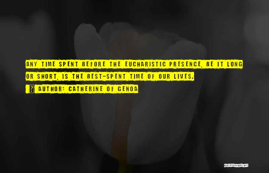 Catherine Of Genoa Quotes: Any Time Spent Before The Eucharistic Presence, Be It Long Or Short, Is The Best-spent Time Of Our Lives.