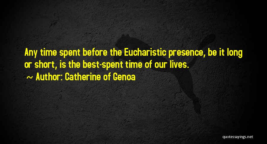 Catherine Of Genoa Quotes: Any Time Spent Before The Eucharistic Presence, Be It Long Or Short, Is The Best-spent Time Of Our Lives.
