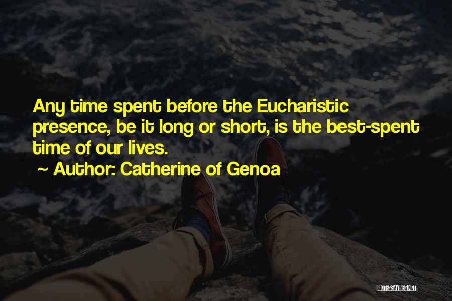 Catherine Of Genoa Quotes: Any Time Spent Before The Eucharistic Presence, Be It Long Or Short, Is The Best-spent Time Of Our Lives.