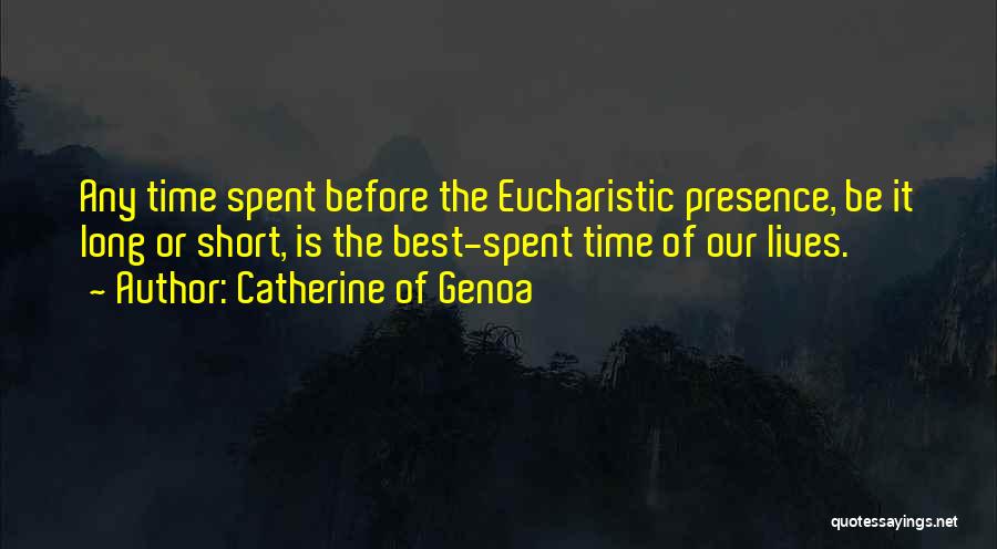 Catherine Of Genoa Quotes: Any Time Spent Before The Eucharistic Presence, Be It Long Or Short, Is The Best-spent Time Of Our Lives.