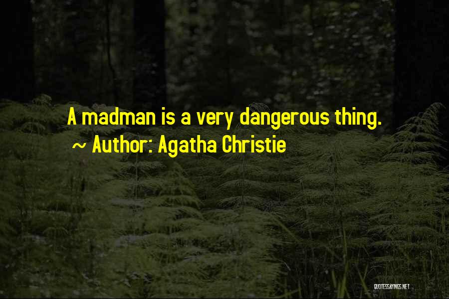Agatha Christie Quotes: A Madman Is A Very Dangerous Thing.