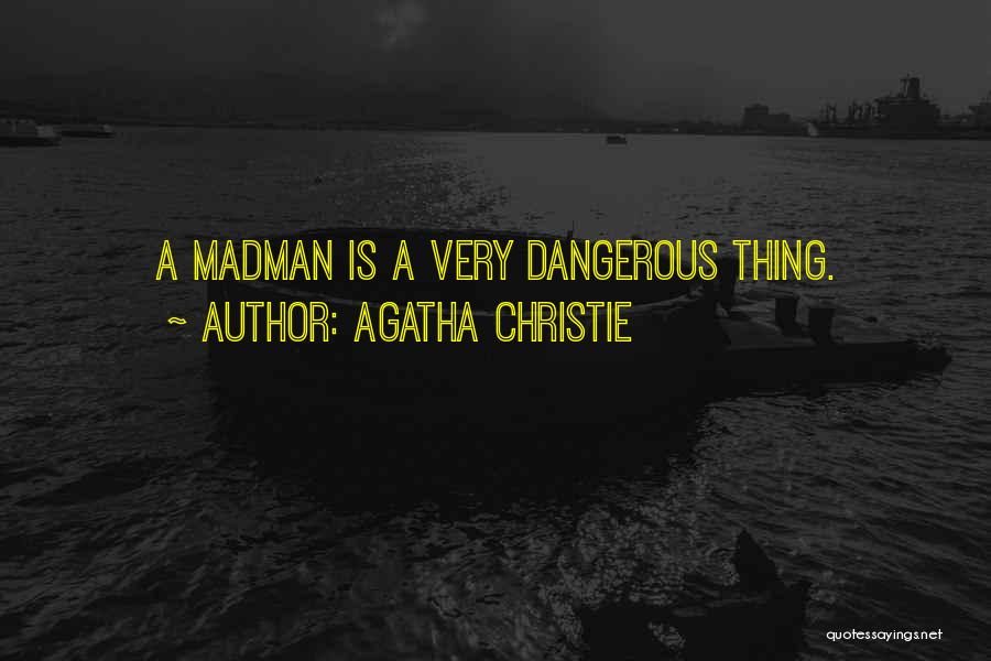 Agatha Christie Quotes: A Madman Is A Very Dangerous Thing.