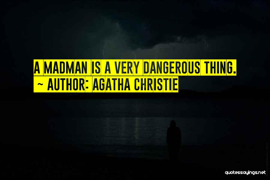 Agatha Christie Quotes: A Madman Is A Very Dangerous Thing.