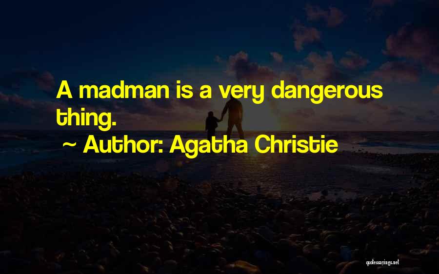 Agatha Christie Quotes: A Madman Is A Very Dangerous Thing.