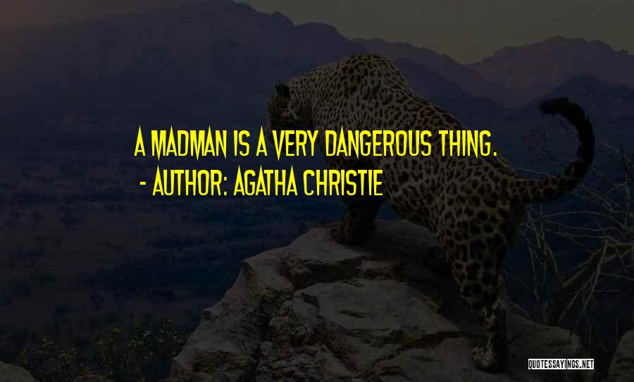 Agatha Christie Quotes: A Madman Is A Very Dangerous Thing.