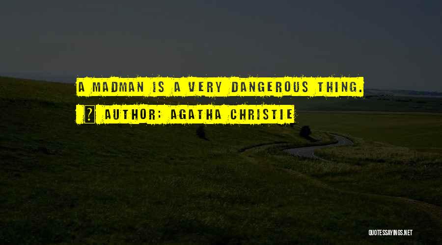 Agatha Christie Quotes: A Madman Is A Very Dangerous Thing.