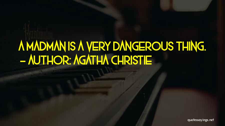 Agatha Christie Quotes: A Madman Is A Very Dangerous Thing.