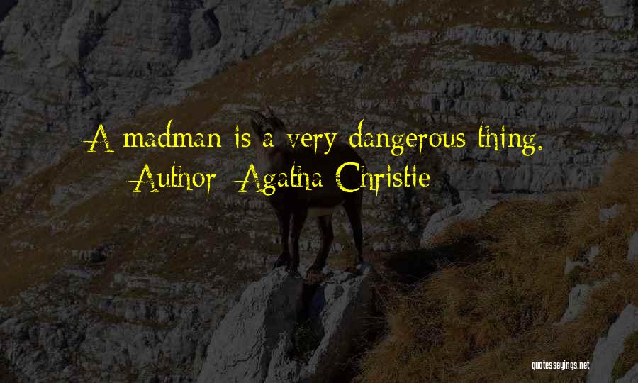 Agatha Christie Quotes: A Madman Is A Very Dangerous Thing.