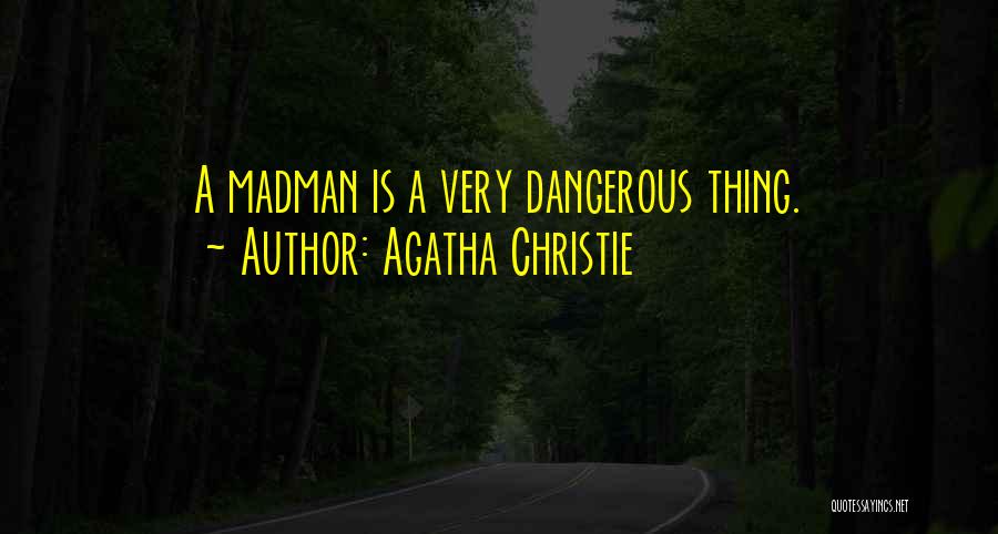 Agatha Christie Quotes: A Madman Is A Very Dangerous Thing.