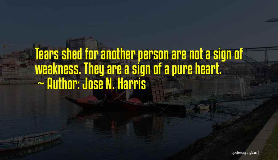 Jose N. Harris Quotes: Tears Shed For Another Person Are Not A Sign Of Weakness. They Are A Sign Of A Pure Heart.