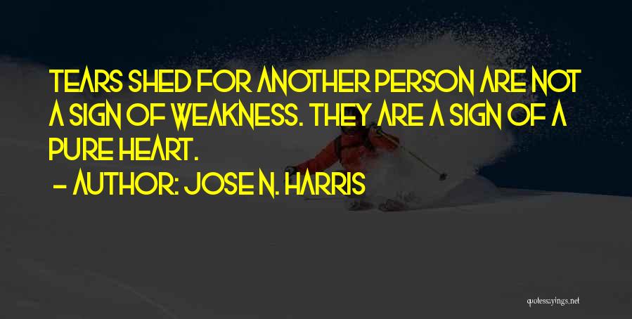 Jose N. Harris Quotes: Tears Shed For Another Person Are Not A Sign Of Weakness. They Are A Sign Of A Pure Heart.