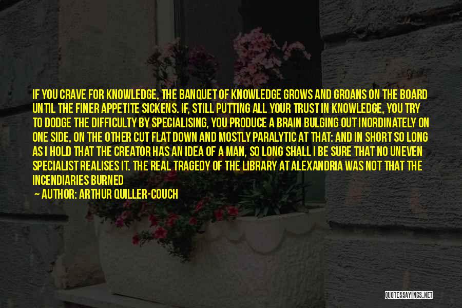 Arthur Quiller-Couch Quotes: If You Crave For Knowledge, The Banquet Of Knowledge Grows And Groans On The Board Until The Finer Appetite Sickens.