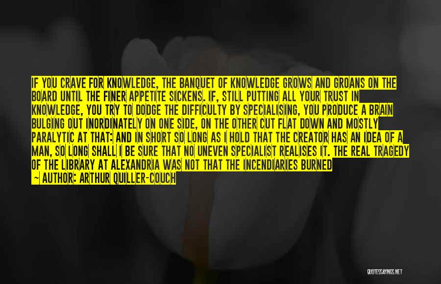 Arthur Quiller-Couch Quotes: If You Crave For Knowledge, The Banquet Of Knowledge Grows And Groans On The Board Until The Finer Appetite Sickens.