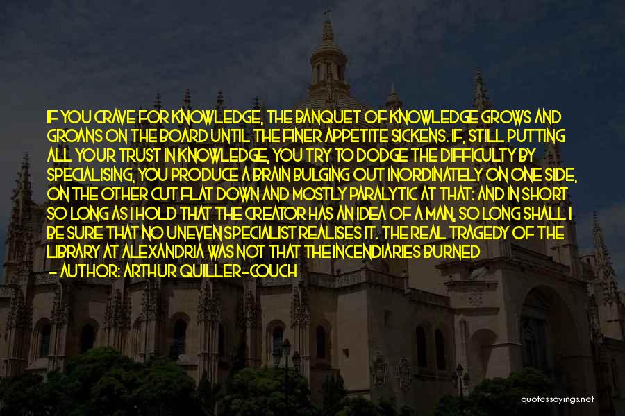 Arthur Quiller-Couch Quotes: If You Crave For Knowledge, The Banquet Of Knowledge Grows And Groans On The Board Until The Finer Appetite Sickens.
