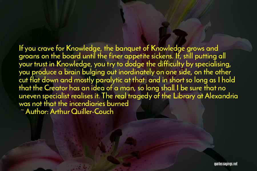 Arthur Quiller-Couch Quotes: If You Crave For Knowledge, The Banquet Of Knowledge Grows And Groans On The Board Until The Finer Appetite Sickens.