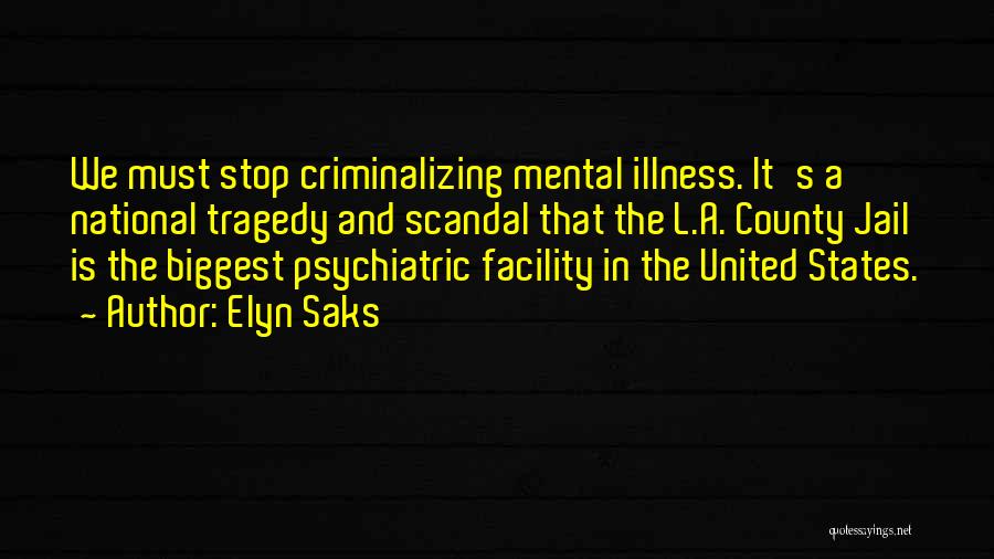 Elyn Saks Quotes: We Must Stop Criminalizing Mental Illness. It's A National Tragedy And Scandal That The L.a. County Jail Is The Biggest