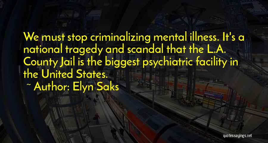 Elyn Saks Quotes: We Must Stop Criminalizing Mental Illness. It's A National Tragedy And Scandal That The L.a. County Jail Is The Biggest