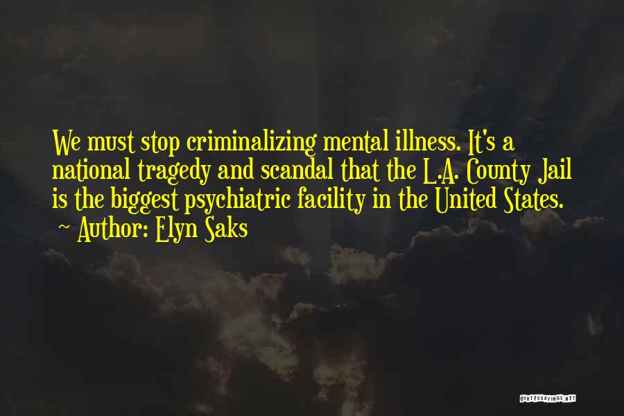 Elyn Saks Quotes: We Must Stop Criminalizing Mental Illness. It's A National Tragedy And Scandal That The L.a. County Jail Is The Biggest