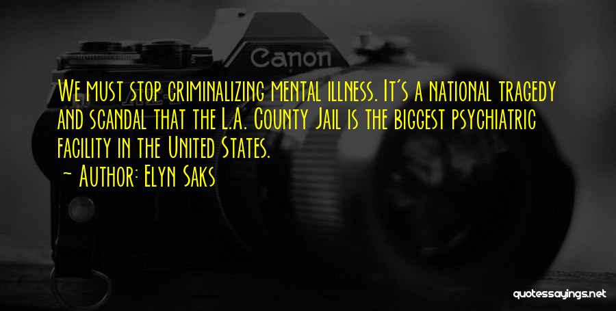 Elyn Saks Quotes: We Must Stop Criminalizing Mental Illness. It's A National Tragedy And Scandal That The L.a. County Jail Is The Biggest