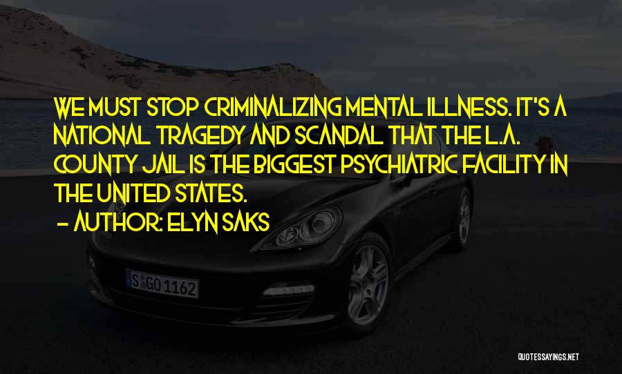 Elyn Saks Quotes: We Must Stop Criminalizing Mental Illness. It's A National Tragedy And Scandal That The L.a. County Jail Is The Biggest