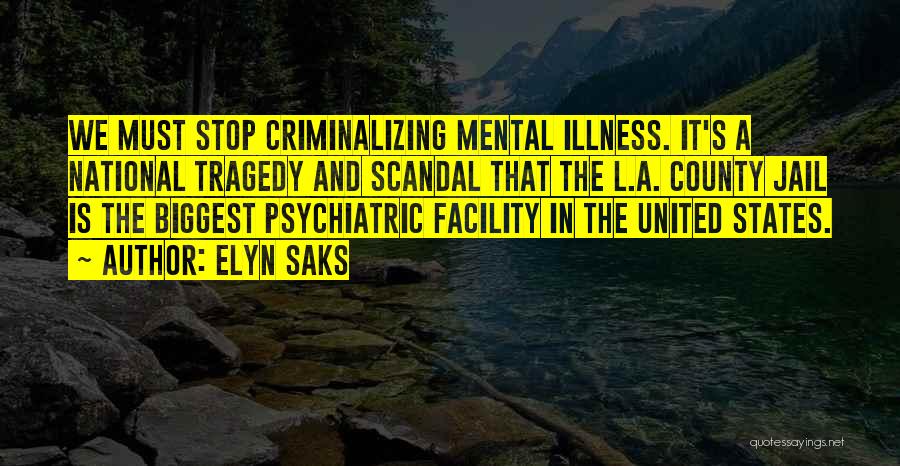 Elyn Saks Quotes: We Must Stop Criminalizing Mental Illness. It's A National Tragedy And Scandal That The L.a. County Jail Is The Biggest