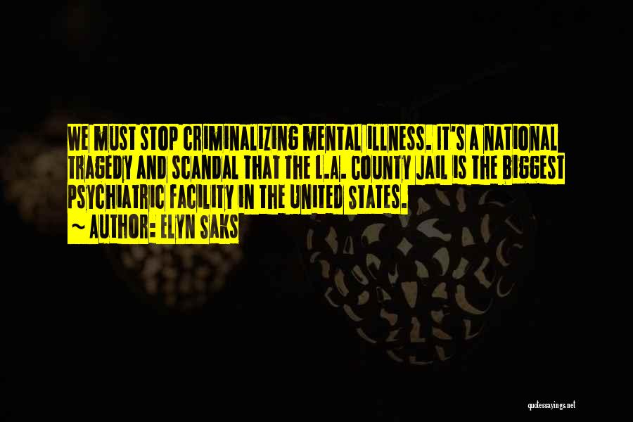 Elyn Saks Quotes: We Must Stop Criminalizing Mental Illness. It's A National Tragedy And Scandal That The L.a. County Jail Is The Biggest