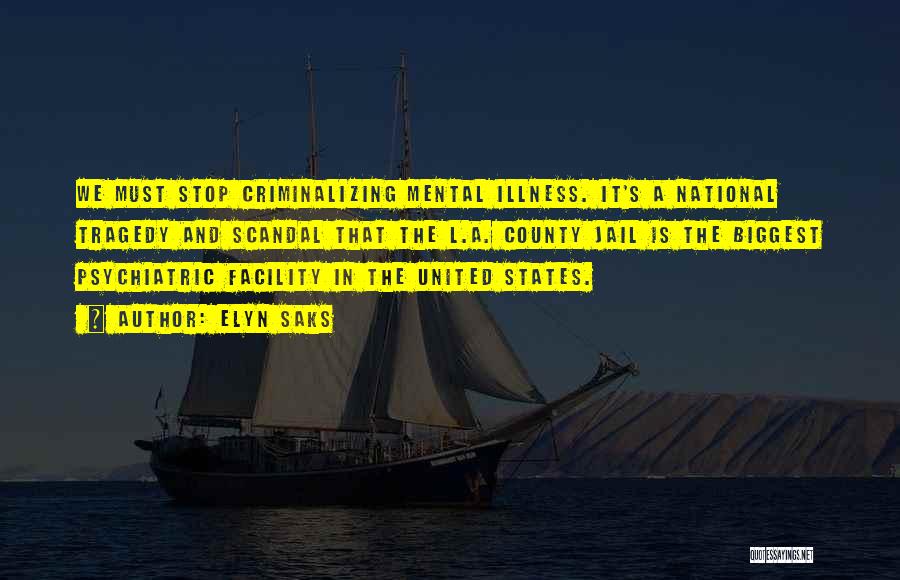 Elyn Saks Quotes: We Must Stop Criminalizing Mental Illness. It's A National Tragedy And Scandal That The L.a. County Jail Is The Biggest