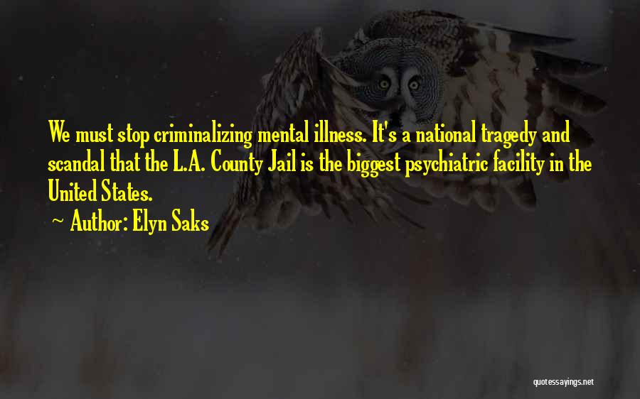 Elyn Saks Quotes: We Must Stop Criminalizing Mental Illness. It's A National Tragedy And Scandal That The L.a. County Jail Is The Biggest