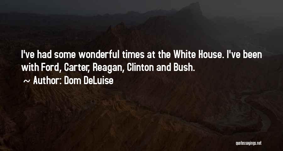 Dom DeLuise Quotes: I've Had Some Wonderful Times At The White House. I've Been With Ford, Carter, Reagan, Clinton And Bush.