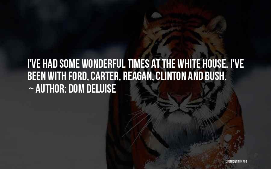 Dom DeLuise Quotes: I've Had Some Wonderful Times At The White House. I've Been With Ford, Carter, Reagan, Clinton And Bush.