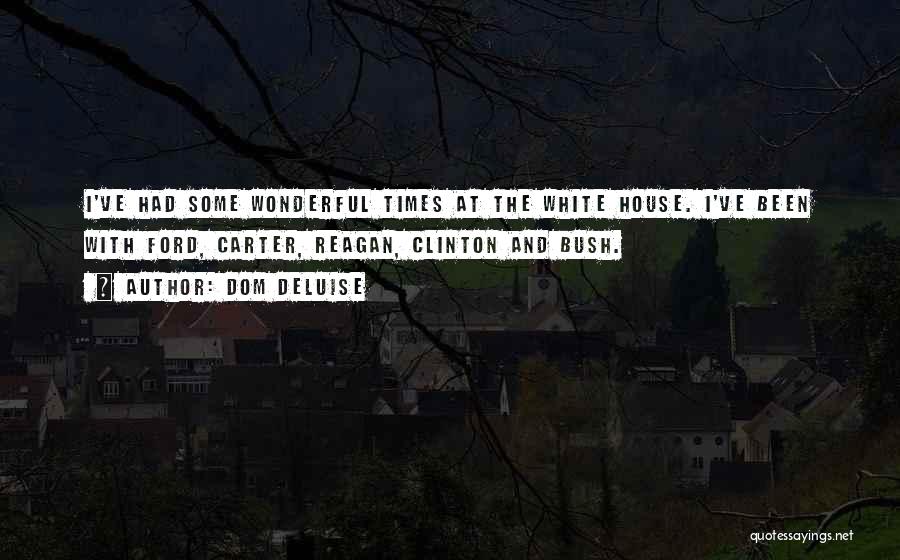 Dom DeLuise Quotes: I've Had Some Wonderful Times At The White House. I've Been With Ford, Carter, Reagan, Clinton And Bush.
