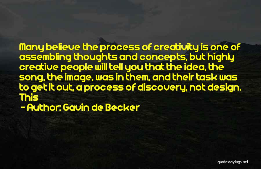 Gavin De Becker Quotes: Many Believe The Process Of Creativity Is One Of Assembling Thoughts And Concepts, But Highly Creative People Will Tell You