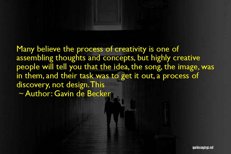 Gavin De Becker Quotes: Many Believe The Process Of Creativity Is One Of Assembling Thoughts And Concepts, But Highly Creative People Will Tell You