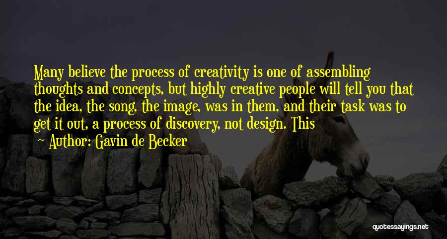 Gavin De Becker Quotes: Many Believe The Process Of Creativity Is One Of Assembling Thoughts And Concepts, But Highly Creative People Will Tell You