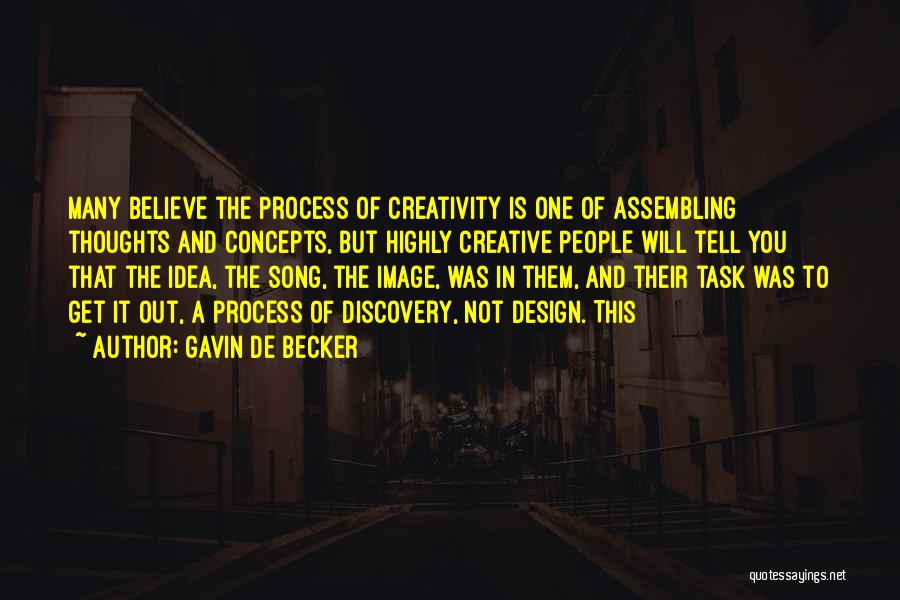 Gavin De Becker Quotes: Many Believe The Process Of Creativity Is One Of Assembling Thoughts And Concepts, But Highly Creative People Will Tell You