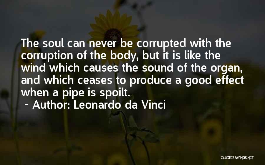 Leonardo Da Vinci Quotes: The Soul Can Never Be Corrupted With The Corruption Of The Body, But It Is Like The Wind Which Causes